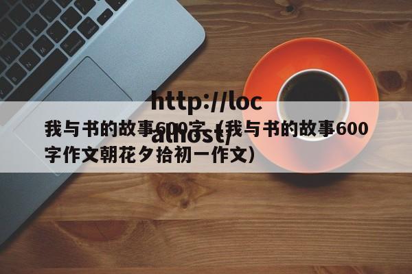 我与书的故事600字（我与书的故事600字作文朝花夕拾初一作文）