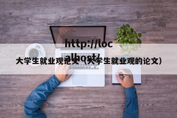 大学生就业观论文（大学生就业观的论文）